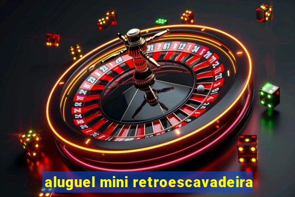 aluguel mini retroescavadeira